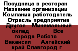 Посудница в ресторан › Название организации ­ Компания-работодатель › Отрасль предприятия ­ Другое › Минимальный оклад ­ 15 000 - Все города Работа » Вакансии   . Алтайский край,Славгород г.